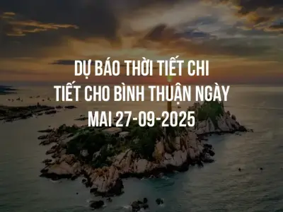 Dự báo thời tiết chi tiết cho Bình Thuận ngày mai 27-09-2025