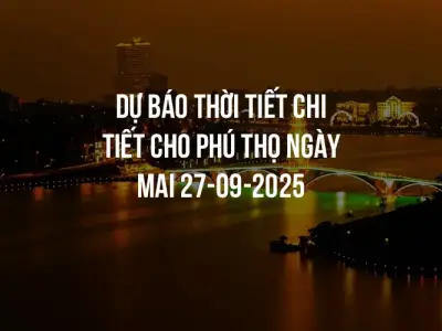 Dự báo thời tiết chi tiết cho Phú Thọ ngày mai 27-09-2025