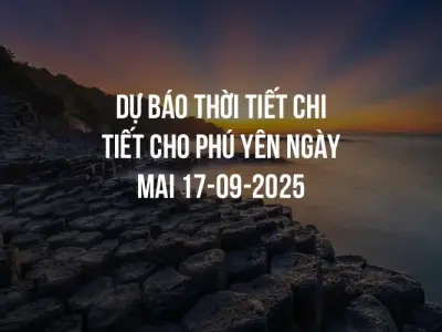 Dự báo thời tiết chi tiết cho Phú Yên ngày mai 17-09-2025