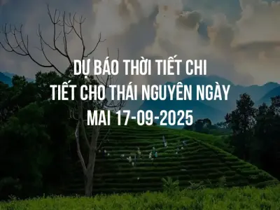 Dự báo thời tiết chi tiết cho Thái Nguyên ngày mai 17-09-2025
