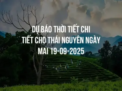 Dự báo thời tiết chi tiết cho Thái Nguyên ngày mai 19-09-2025