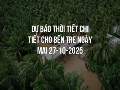 Dự báo thời tiết chi tiết cho Bến Tre ngày mai 27-10-2025