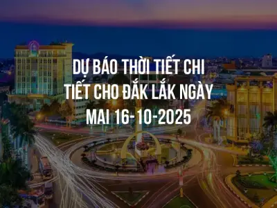 Dự báo thời tiết chi tiết cho Đắk Lắk ngày mai 16-10-2025