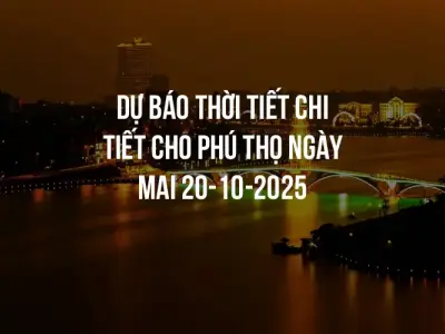 Dự báo thời tiết chi tiết cho Phú Thọ ngày mai 20-10-2025