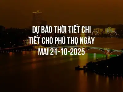 Dự báo thời tiết chi tiết cho Phú Thọ ngày mai 21-10-2025