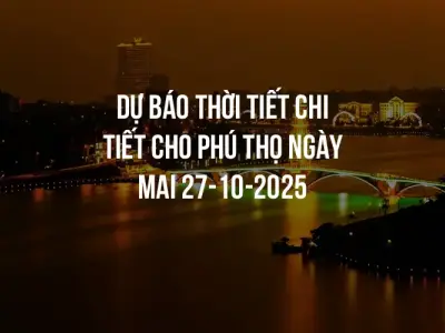 Dự báo thời tiết chi tiết cho Phú Thọ ngày mai 27-10-2025