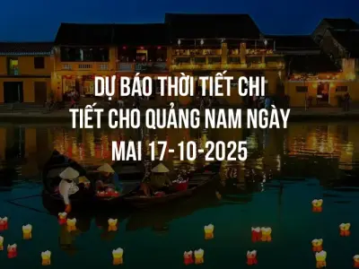 Dự báo thời tiết chi tiết cho Quảng Nam ngày mai 17-10-2025