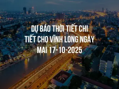 Dự báo thời tiết chi tiết cho Vĩnh Long ngày mai 17-10-2025