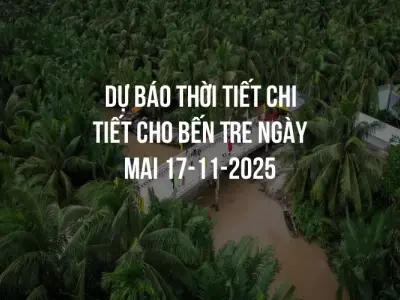 Dự báo thời tiết chi tiết cho Bến Tre ngày mai 17-11-2025