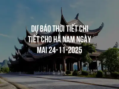 Dự báo thời tiết chi tiết cho Hà Nam ngày mai 24-11-2025