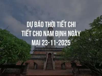 Dự báo thời tiết chi tiết cho Nam Định ngày mai 23-11-2025