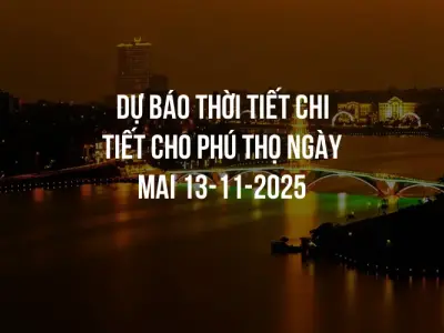 Dự báo thời tiết chi tiết cho Phú Thọ ngày mai 13-11-2025