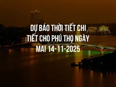 Dự báo thời tiết chi tiết cho Phú Thọ ngày mai 14-11-2025