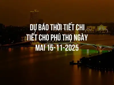 Dự báo thời tiết chi tiết cho Phú Thọ ngày mai 15-11-2025