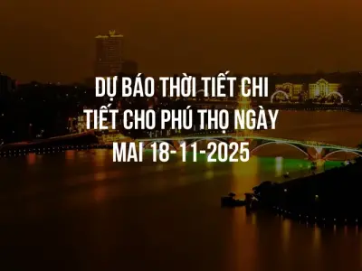 Dự báo thời tiết chi tiết cho Phú Thọ ngày mai 18-11-2025