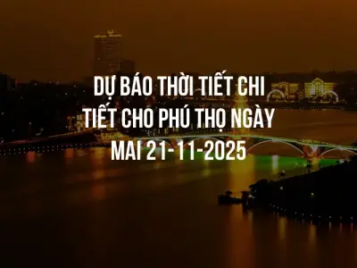 Dự báo thời tiết chi tiết cho Phú Thọ ngày mai 21-11-2025