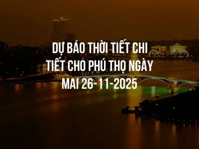 Dự báo thời tiết chi tiết cho Phú Thọ ngày mai 26-11-2025