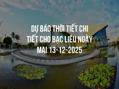 Dự báo thời tiết chi tiết cho Bạc Liêu ngày mai 13-12-2025