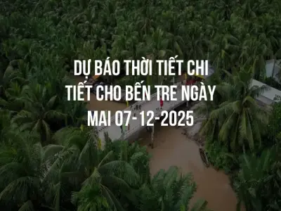 Dự báo thời tiết chi tiết cho Bến Tre ngày mai 07-12-2025