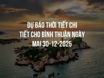 Dự báo thời tiết chi tiết cho Bình Thuận ngày mai 30-12-2025
