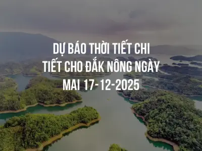 Dự báo thời tiết chi tiết cho Đắk Nông ngày mai 17-12-2025