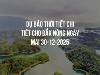 Dự báo thời tiết chi tiết cho Đắk Nông ngày mai 30-12-2025