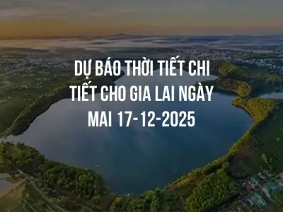 Dự báo thời tiết chi tiết cho Gia Lai ngày mai 17-12-2025