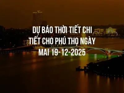Dự báo thời tiết chi tiết cho Phú Thọ ngày mai 19-12-2025