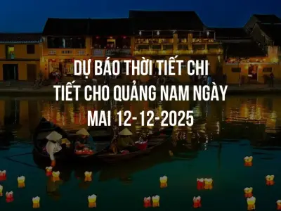 Dự báo thời tiết chi tiết cho Quảng Nam ngày mai 12-12-2025