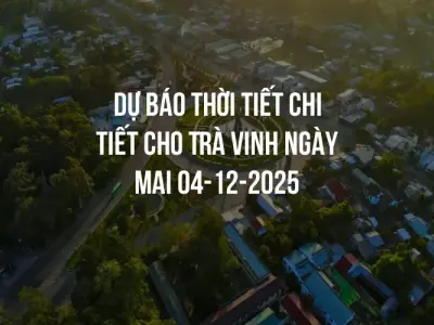 Dự báo thời tiết chi tiết cho Trà Vinh ngày mai 04-12-2025