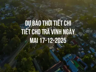 Dự báo thời tiết chi tiết cho Trà Vinh ngày mai 17-12-2025