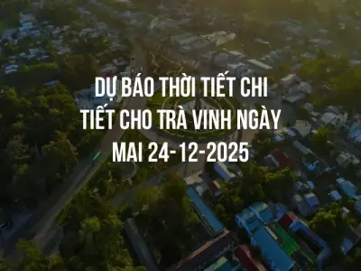 Dự báo thời tiết chi tiết cho Trà Vinh ngày mai 24-12-2025