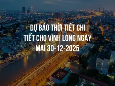 Dự báo thời tiết chi tiết cho Vĩnh Long ngày mai 30-12-2025