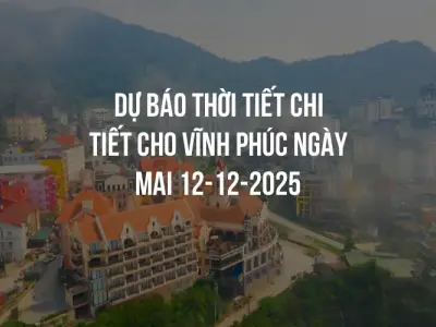 Dự báo thời tiết chi tiết cho Vĩnh Phúc ngày mai 12-12-2025