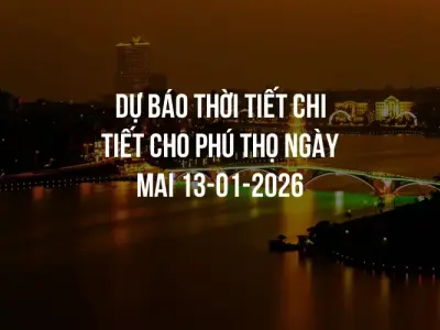 Dự báo thời tiết chi tiết cho Phú Thọ ngày mai 13-01-2026