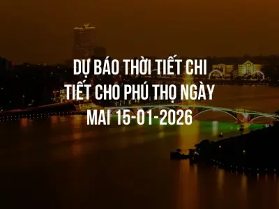 Dự báo thời tiết chi tiết cho Phú Thọ ngày mai 15-01-2026