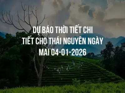 Dự báo thời tiết chi tiết cho Thái Nguyên ngày mai 04-01-2026