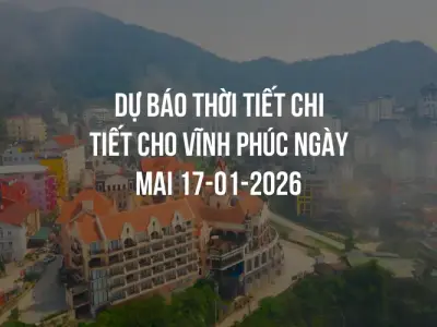 Dự báo thời tiết chi tiết cho Vĩnh Phúc ngày mai 17-01-2026