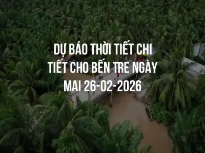 Dự báo thời tiết chi tiết cho Bến Tre ngày mai 26-02-2026