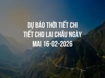 Dự báo thời tiết chi tiết cho Lai Châu ngày mai 16-02-2026