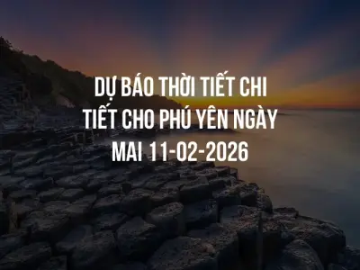 Dự báo thời tiết chi tiết cho Phú Yên ngày mai 11-02-2026