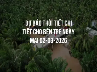 Dự báo thời tiết chi tiết cho Bến Tre ngày mai 02-03-2026