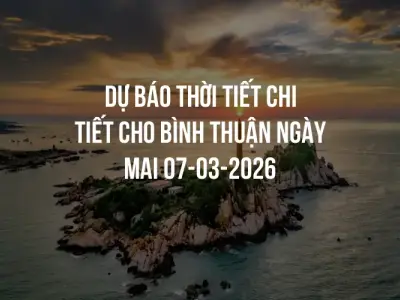 Dự báo thời tiết chi tiết cho Bình Thuận ngày mai 07-03-2026