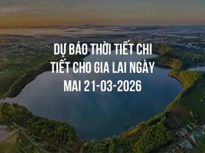 Dự báo thời tiết chi tiết cho Gia Lai ngày mai 21-03-2026