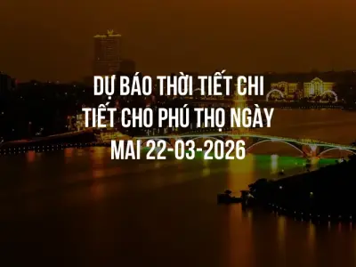 Dự báo thời tiết chi tiết cho Phú Thọ ngày mai 22-03-2026