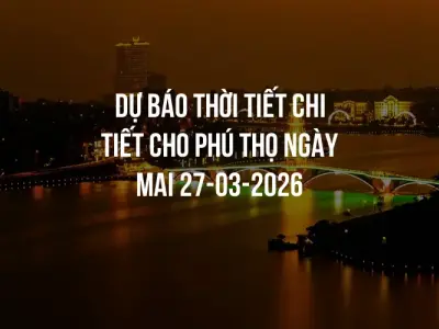 Dự báo thời tiết chi tiết cho Phú Thọ ngày mai 27-03-2026