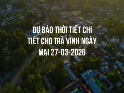Dự báo thời tiết chi tiết cho Trà Vinh ngày mai 27-03-2026