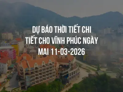 Dự báo thời tiết chi tiết cho Vĩnh Phúc ngày mai 11-03-2026