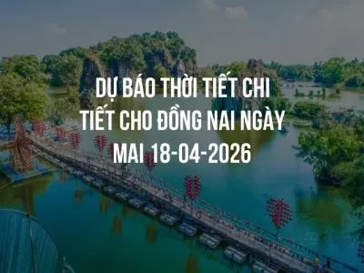 Dự báo thời tiết chi tiết cho Đồng Nai ngày mai 18-04-2026