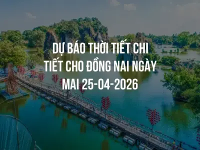 Dự báo thời tiết chi tiết cho Đồng Nai ngày mai 25-04-2026